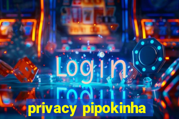 privacy pipokinha